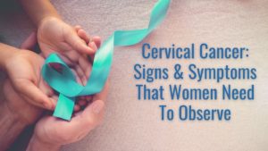 Cervical Cancer: Signs & Symptoms That Women Need To Observe
